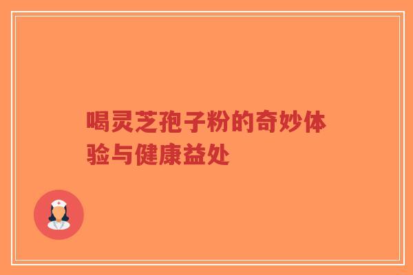 喝灵芝孢子粉的奇妙体验与健康益处