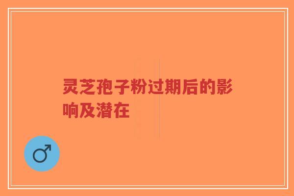 灵芝孢子粉过期后的影响及潜在