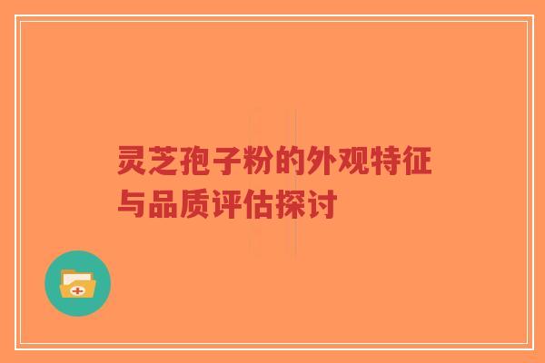 灵芝孢子粉的外观特征与品质评估探讨