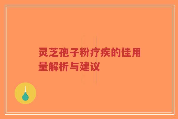 灵芝孢子粉疗疾的佳用量解析与建议