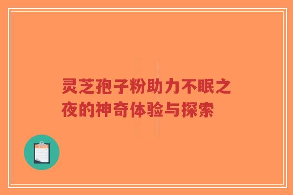 灵芝孢子粉助力不眠之夜的神奇体验与探索