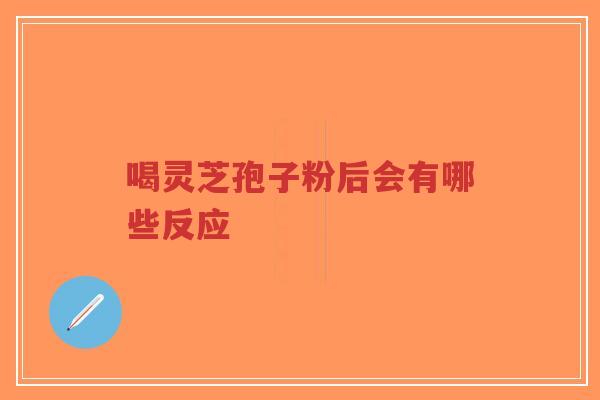喝灵芝孢子粉后会有哪些反应