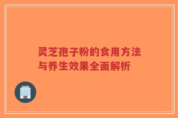 灵芝孢子粉的食用方法与养生效果全面解析
