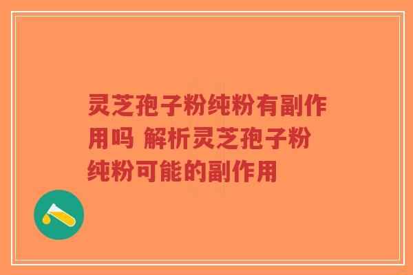 灵芝孢子粉纯粉有副作用吗 解析灵芝孢子粉纯粉可能的副作用