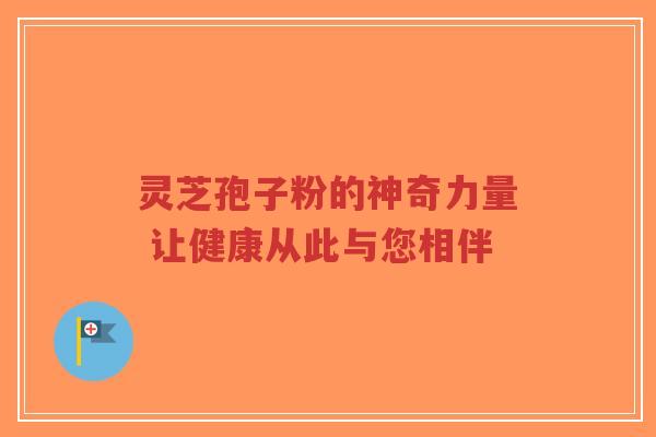 灵芝孢子粉的神奇力量 让健康从此与您相伴