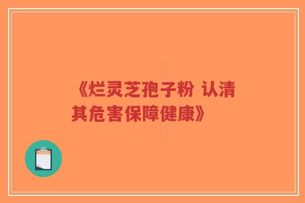 《烂灵芝孢子粉 认清其危害保障健康》