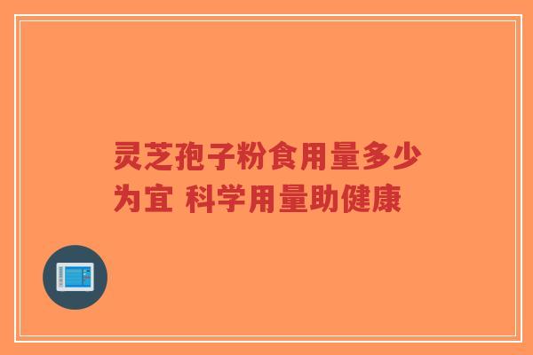 灵芝孢子粉食用量多少为宜 科学用量助健康