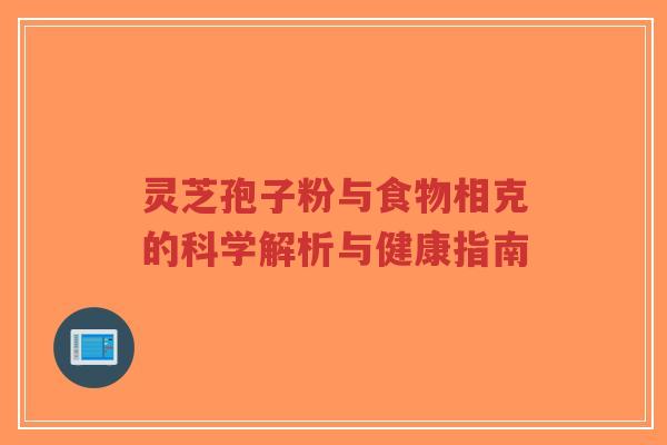 灵芝孢子粉与食物相克的科学解析与健康指南