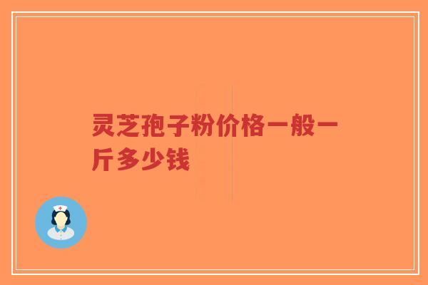 灵芝孢子粉价格一般一斤多少钱