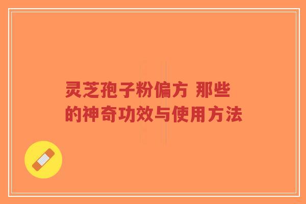 灵芝孢子粉偏方 那些的神奇功效与使用方法
