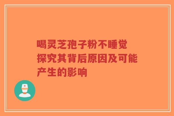 喝灵芝孢子粉不睡觉 探究其背后原因及可能产生的影响