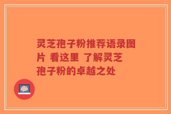 灵芝孢子粉推荐语录图片 看这里 了解灵芝孢子粉的卓越之处