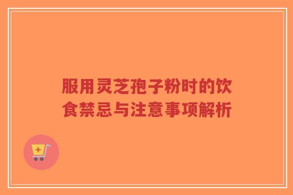 服用灵芝孢子粉时的饮食禁忌与注意事项解析