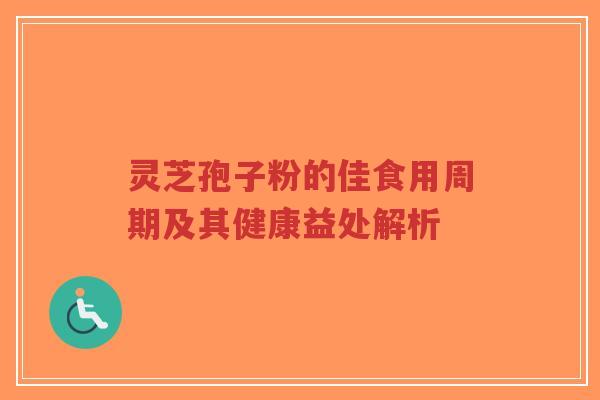 灵芝孢子粉的佳食用周期及其健康益处解析
