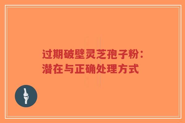 过期破壁灵芝孢子粉：潜在与正确处理方式