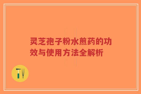 灵芝孢子粉水煎药的功效与使用方法全解析