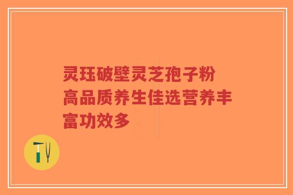 灵珏破壁灵芝孢子粉 高品质养生佳选营养丰富功效多