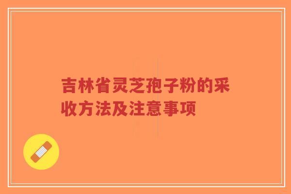 吉林省灵芝孢子粉的采收方法及注意事项