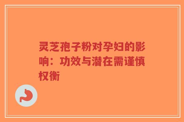灵芝孢子粉对孕妇的影响：功效与潜在需谨慎权衡