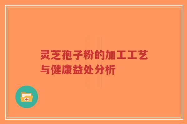 灵芝孢子粉的加工工艺与健康益处分析
