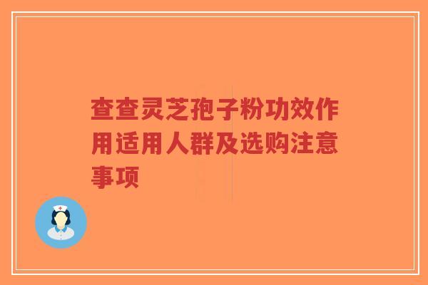 查查灵芝孢子粉功效作用适用人群及选购注意事项