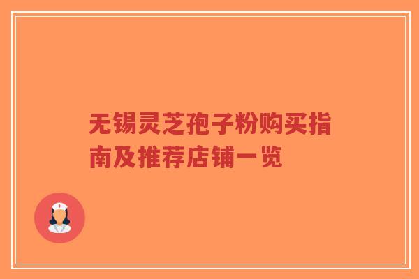 无锡灵芝孢子粉购买指南及推荐店铺一览