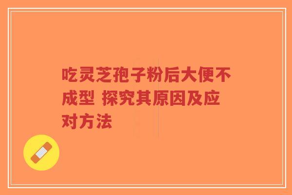 吃灵芝孢子粉后大便不成型 探究其原因及应对方法