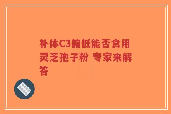 补体C3偏低能否食用灵芝孢子粉 专家来解答
