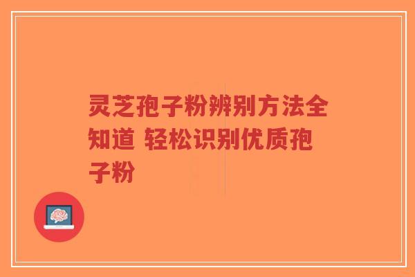 灵芝孢子粉辨别方法全知道 轻松识别优质孢子粉