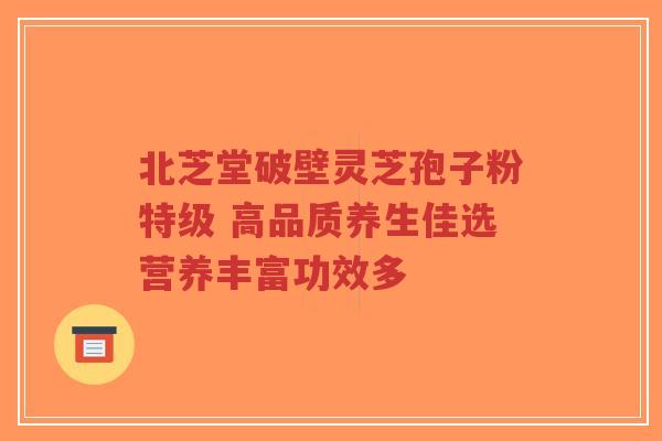 北芝堂破壁灵芝孢子粉特级 高品质养生佳选营养丰富功效多