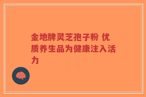 金地牌灵芝孢子粉 优质养生品为健康注入活力