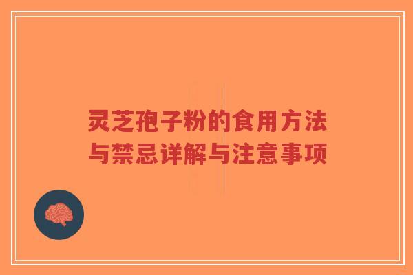 灵芝孢子粉的食用方法与禁忌详解与注意事项