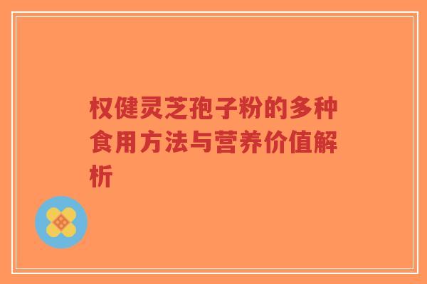 权健灵芝孢子粉的多种食用方法与营养价值解析