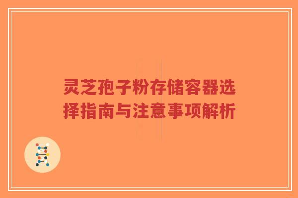灵芝孢子粉存储容器选择指南与注意事项解析