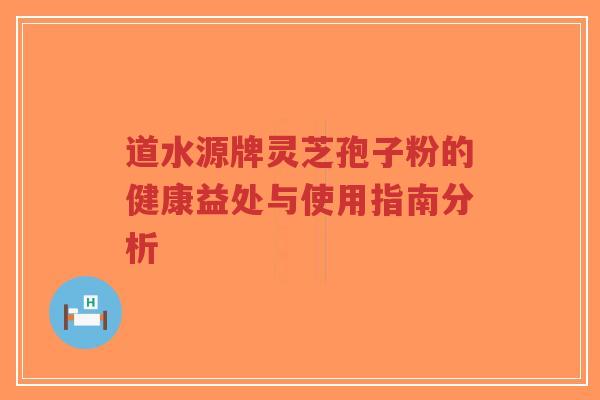 道水源牌灵芝孢子粉的健康益处与使用指南分析