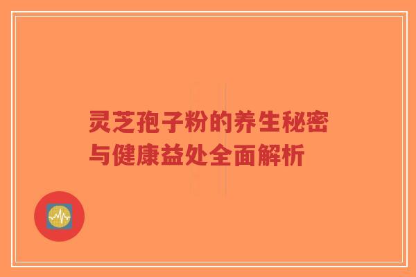 灵芝孢子粉的养生秘密与健康益处全面解析