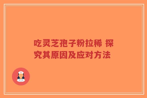 吃灵芝孢子粉拉稀 探究其原因及应对方法