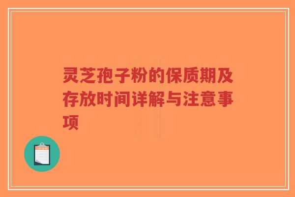 灵芝孢子粉的保质期及存放时间详解与注意事项