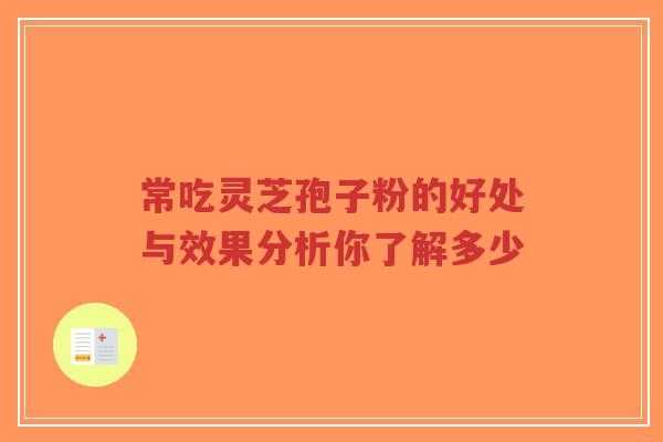 常吃灵芝孢子粉的好处与效果分析你了解多少