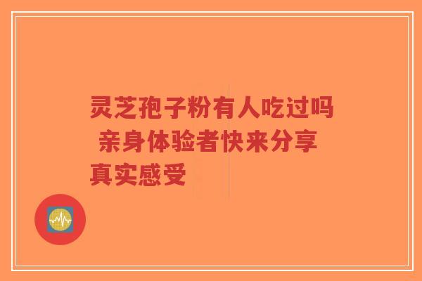 灵芝孢子粉有人吃过吗 亲身体验者快来分享真实感受
