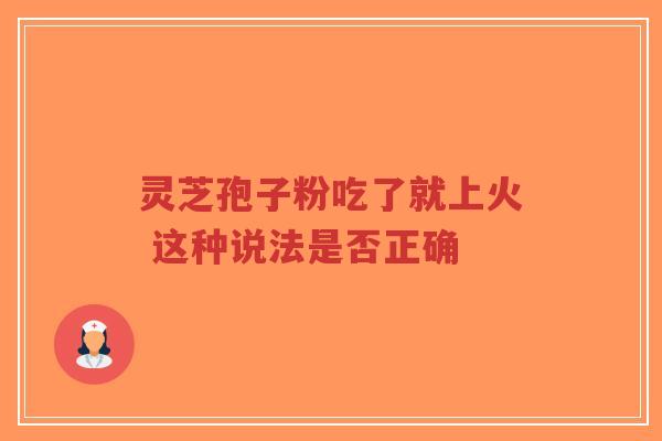 灵芝孢子粉吃了就上火 这种说法是否正确