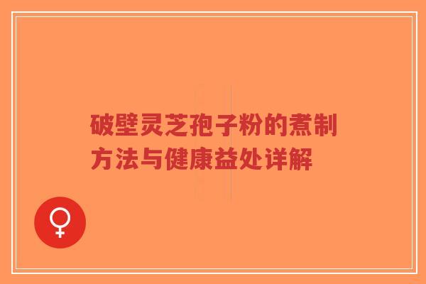 破壁灵芝孢子粉的煮制方法与健康益处详解