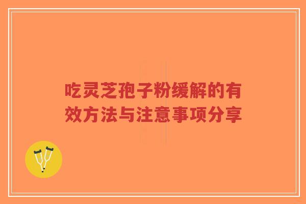 吃灵芝孢子粉缓解的有效方法与注意事项分享