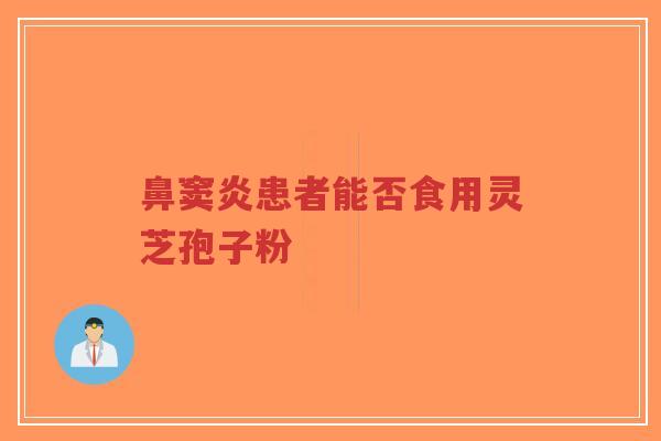 鼻窦炎患者能否食用灵芝孢子粉