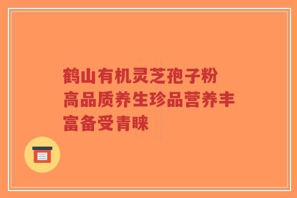 鹤山有机灵芝孢子粉 高品质养生珍品营养丰富备受青睐