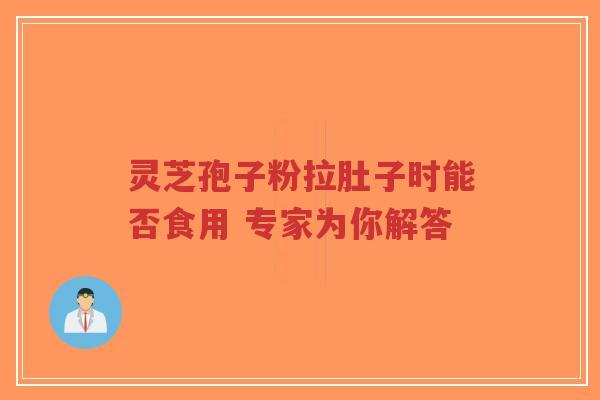 灵芝孢子粉拉肚子时能否食用 专家为你解答