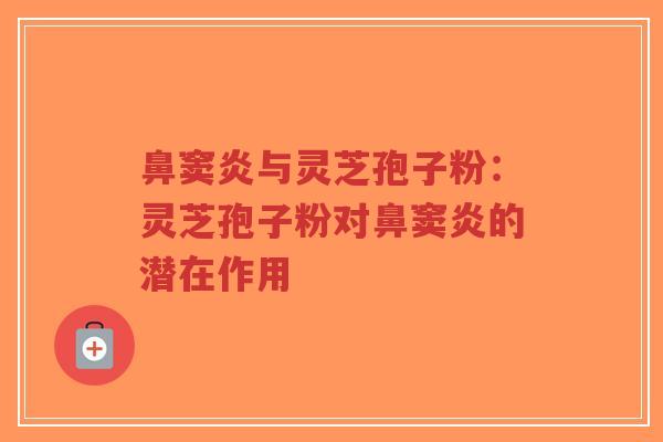 鼻窦炎与灵芝孢子粉：灵芝孢子粉对鼻窦炎的潜在作用