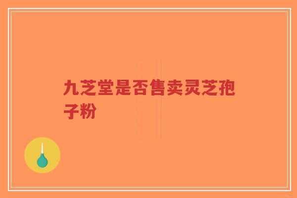 九芝堂是否售卖灵芝孢子粉