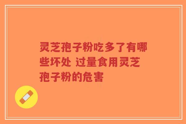 灵芝孢子粉吃多了有哪些坏处 过量食用灵芝孢子粉的危害