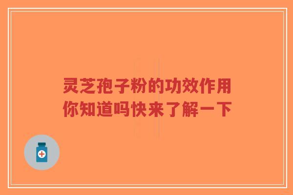 灵芝孢子粉的功效作用你知道吗快来了解一下